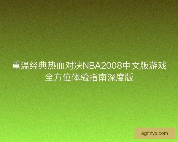 重温经典热血对决NBA2008中文版游戏全方位体验指南深度版