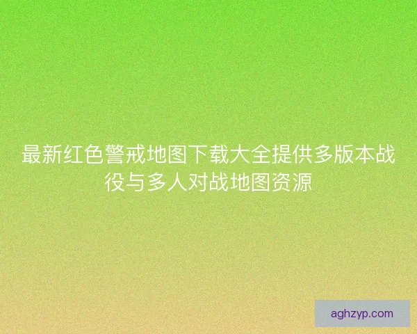 最新红色警戒地图下载大全提供多版本战役与多人对战地图资源