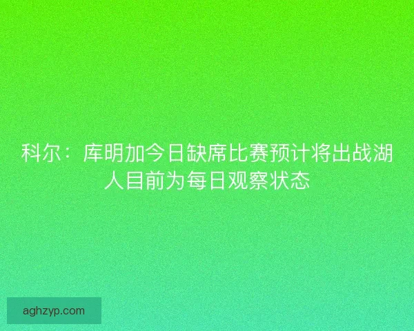 科尔：库明加今日缺席比赛预计将出战湖人目前为每日观察状态
