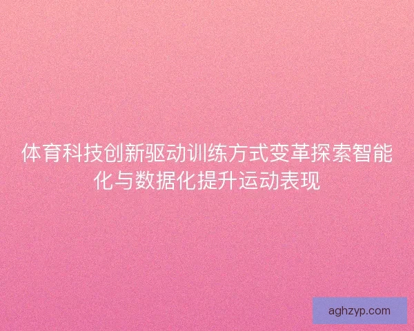 体育科技创新驱动训练方式变革探索智能化与数据化提升运动表现