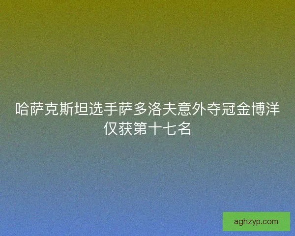 哈萨克斯坦选手萨多洛夫意外夺冠金博洋仅获第十七名