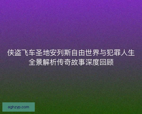 侠盗飞车圣地安列斯自由世界与犯罪人生全景解析传奇故事深度回顾