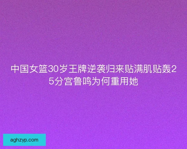 中国女篮30岁王牌逆袭归来贴满肌贴轰25分宫鲁鸣为何重用她