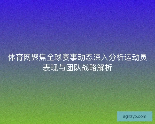 体育网聚焦全球赛事动态深入分析运动员表现与团队战略解析
